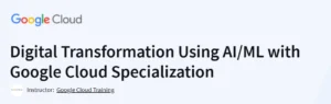 Digital Transformation Using AI/ML with Google Cloud Specialization