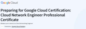 Preparing for Google Cloud Certification: Cloud Network Engineer Professional Certificate