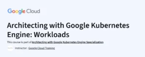 Architecting with Google Kubernetes Engine: Workloads