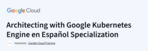 Architecting with Google Kubernetes Engine en Español Specialization