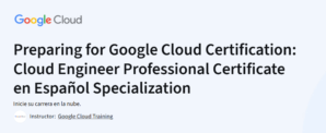 Preparing for Google Cloud Certification: Cloud Engineer Professional Certificate en Español Specialization